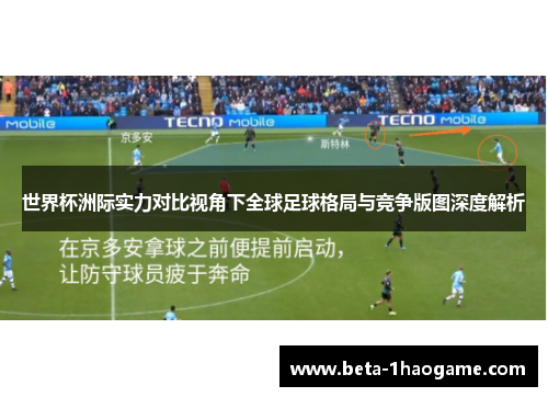 世界杯洲际实力对比视角下全球足球格局与竞争版图深度解析