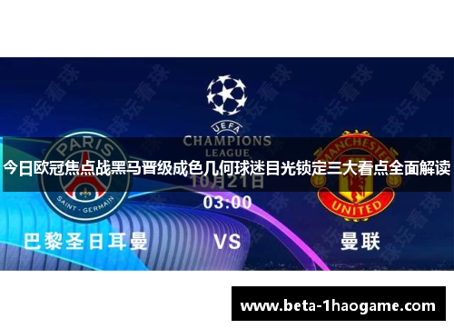今日欧冠焦点战黑马晋级成色几何球迷目光锁定三大看点全面解读