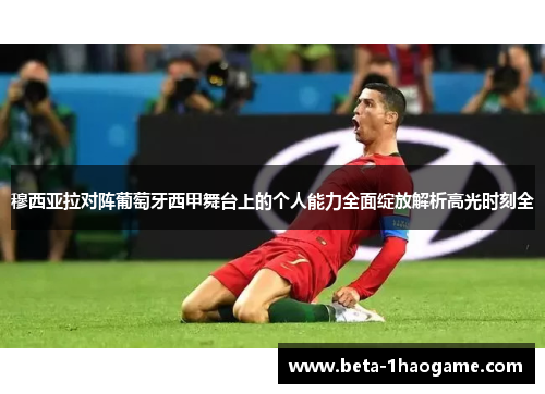 穆西亚拉对阵葡萄牙西甲舞台上的个人能力全面绽放解析高光时刻全