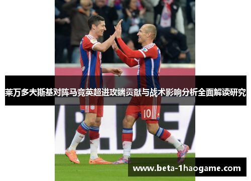 莱万多夫斯基对阵马竞英超进攻端贡献与战术影响分析全面解读研究