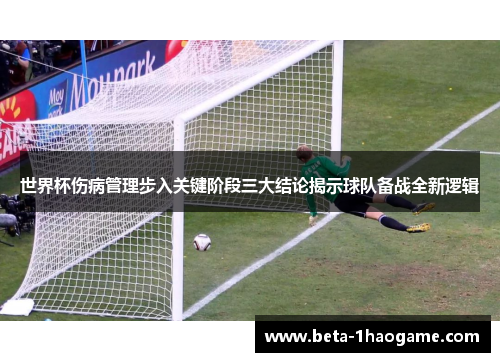 世界杯伤病管理步入关键阶段三大结论揭示球队备战全新逻辑
