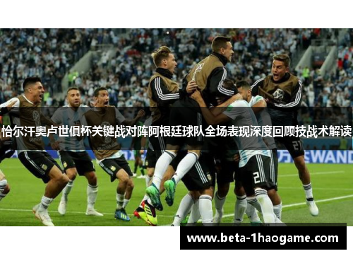 恰尔汗奥卢世俱杯关键战对阵阿根廷球队全场表现深度回顾技战术解读