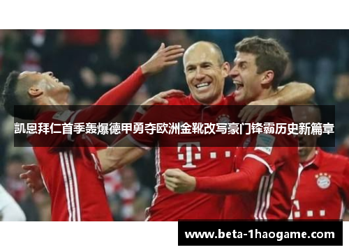凯恩拜仁首季轰爆德甲勇夺欧洲金靴改写豪门锋霸历史新篇章