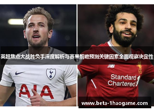 英超焦点大战胜负手深度解析与赛果前瞻预测关键因素全面观察决定性