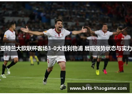 亚特兰大欧联杯客场3-0大胜利物浦 展现强势状态与实力